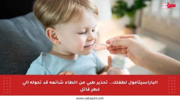 الباراسيتامول لطفلك.. تحذير طبي من أخطاء شائعة قد تحوله إلى خطر قاتل